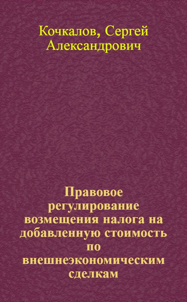 Правовое регулирование возмещения налога на добавленную стоимость по внешнеэкономическим сделкам : автореферат диссертации на соискание ученой степени кандидата юридических наук : специальность 12.00.14 <Административное право, финансовое право, информационное право>