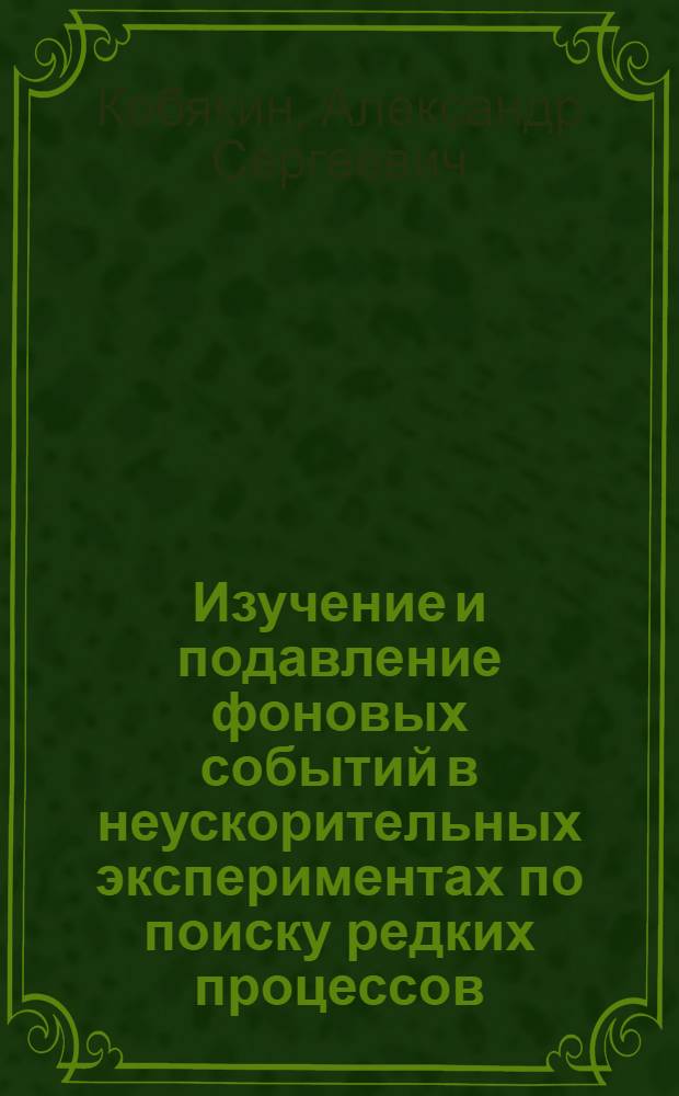 Изучение и подавление фоновых событий в неускорительных экспериментах по поиску редких процессов : автореферат диссертации на соискание ученой степени кандидата физико-математических наук : специальность 01.04.16 <Физика атомного ядра и элементарных частиц>