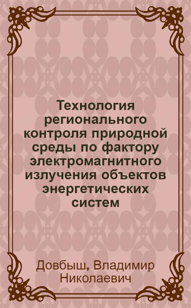 Технология регионального контроля природной среды по фактору электромагнитного излучения объектов энергетических систем : автореферат диссертации на соискание ученой степени доктора технических наук : специальность 05.11.13 <Приборы и методы контроля природной среды, веществ, материалов и изделий>