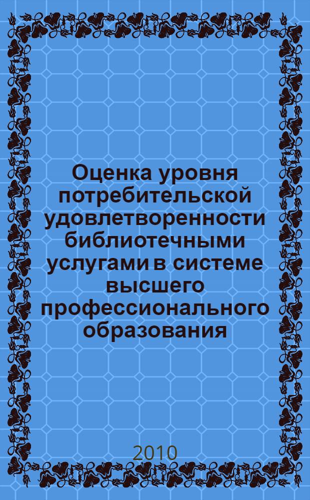 Оценка уровня потребительской удовлетворенности библиотечными услугами в системе высшего профессионального образования : автореферат диссертации на соискание ученой степени кандидата экономических наук : специальность 08.00.05 <Экономика и управление народным хозяйством по отраслям и сферам деятельности>