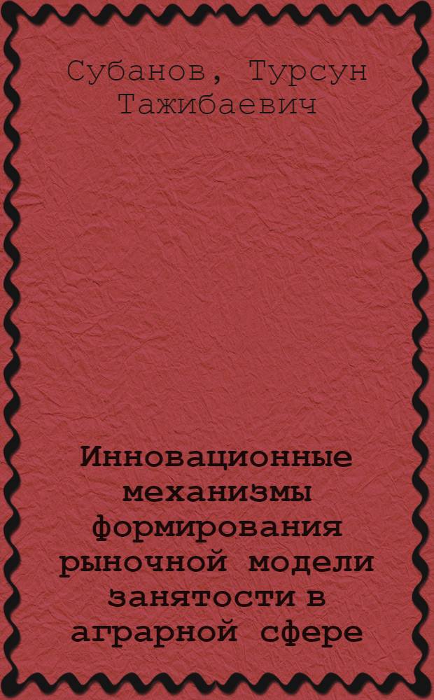 Инновационные механизмы формирования рыночной модели занятости в аграрной сфере (на материалах Ошской области Кыргызской Республики) : автореферат диссертации на соискание ученой степени к.э.н. : специальность 08.00.05