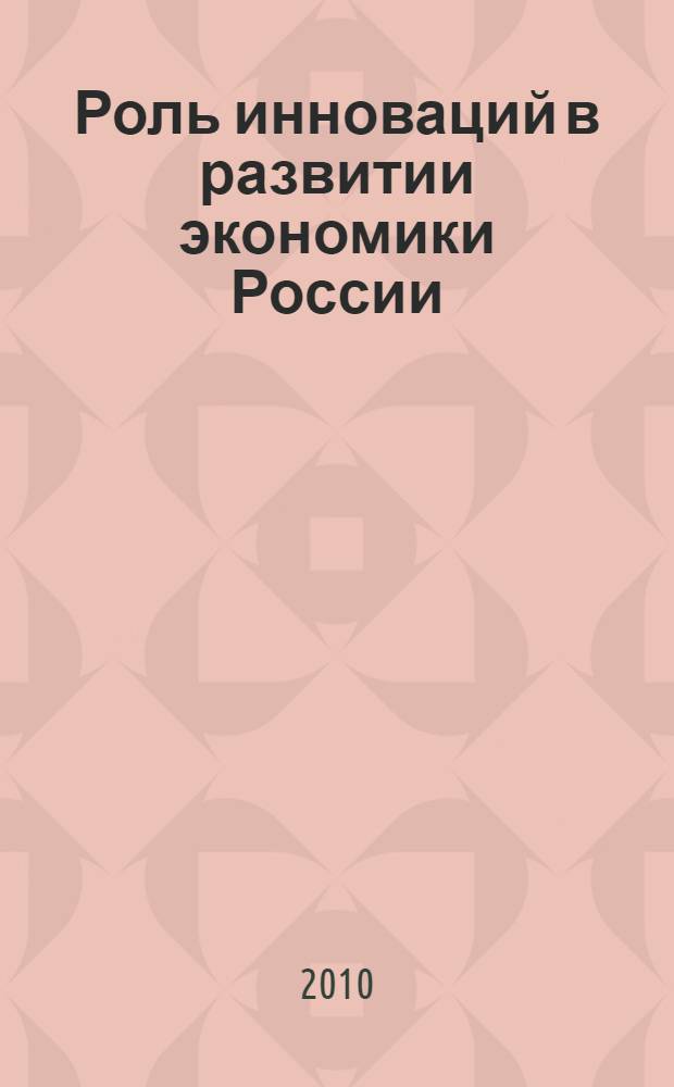 Роль инноваций в развитии экономики России : материалы научно-методического семинара кафедры экономики и предпринимательства