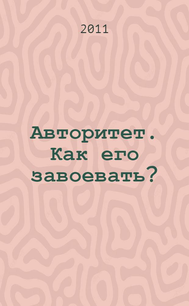 Авторитет. Как его завоевать? : секреты обаяния и властности