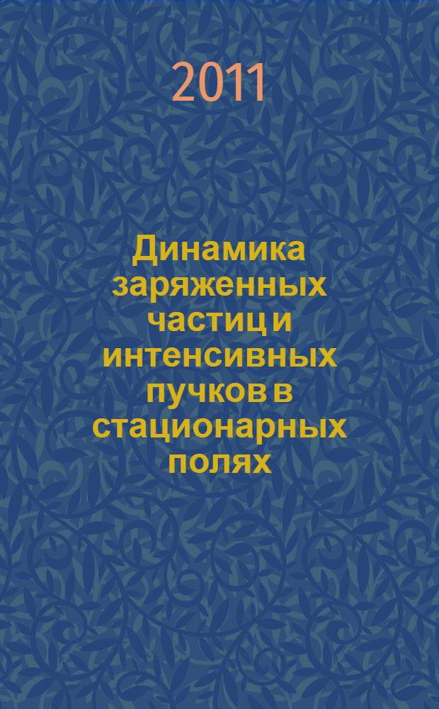 Динамика заряженных частиц и интенсивных пучков в стационарных полях : учебное пособие : для студентов третьего года обучения