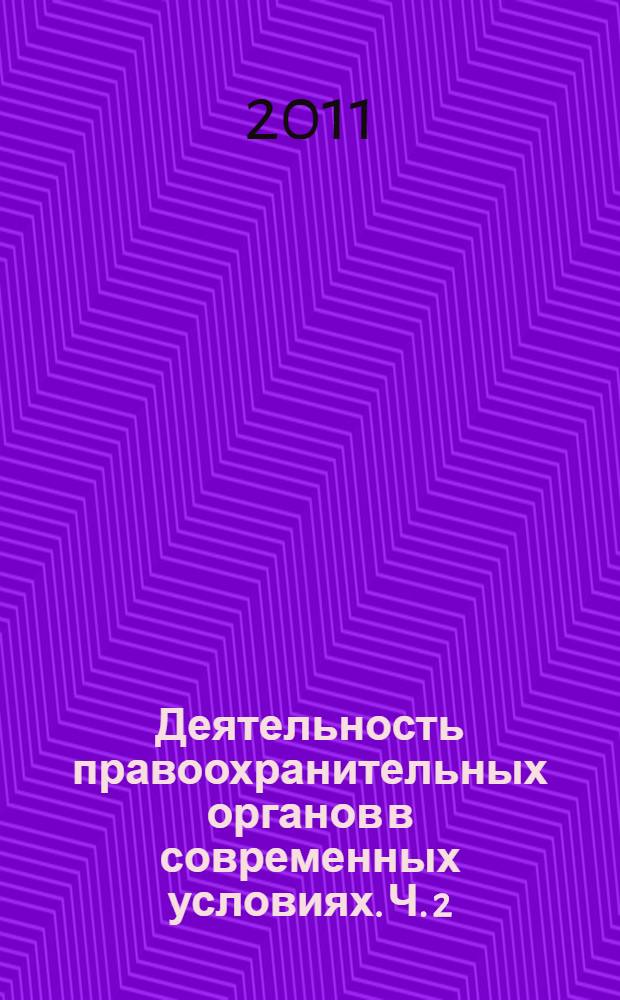 Деятельность правоохранительных органов в современных условиях. Ч. 2