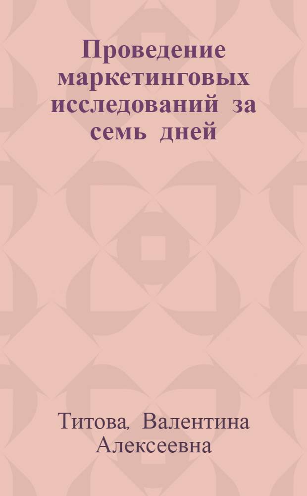 Проведение маркетинговых исследований за семь дней : учебное пособие