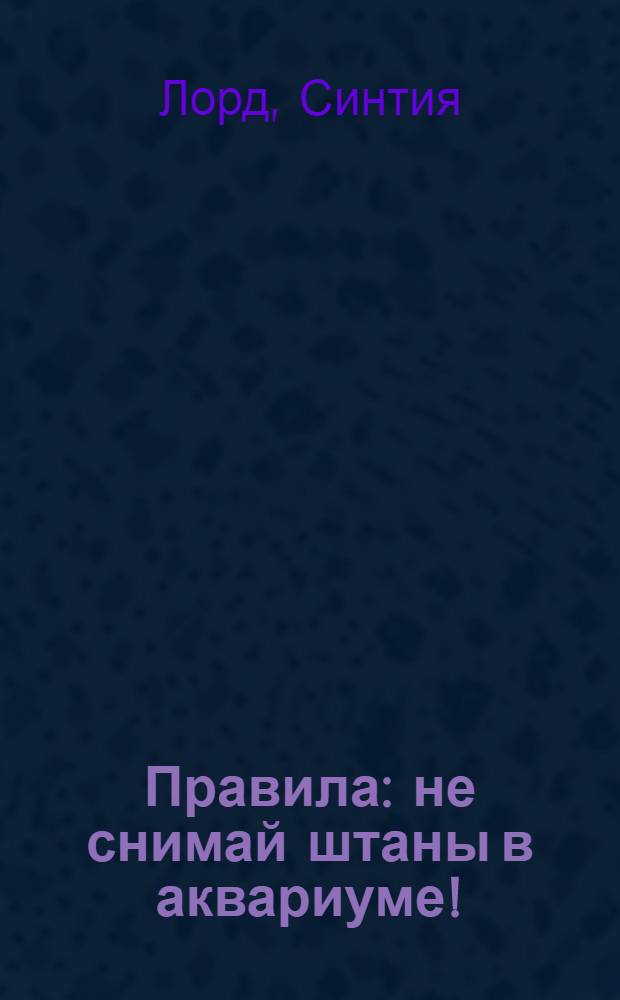 Правила : не снимай штаны в аквариуме! : для старшего школьного возраста