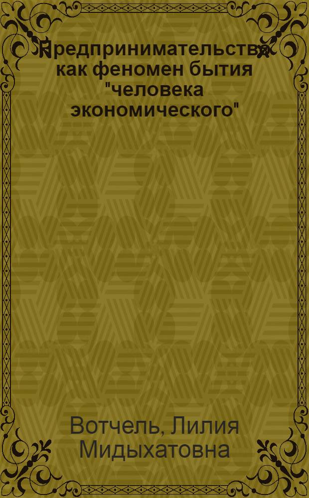 Предпринимательство как феномен бытия "человека экономического" : монография