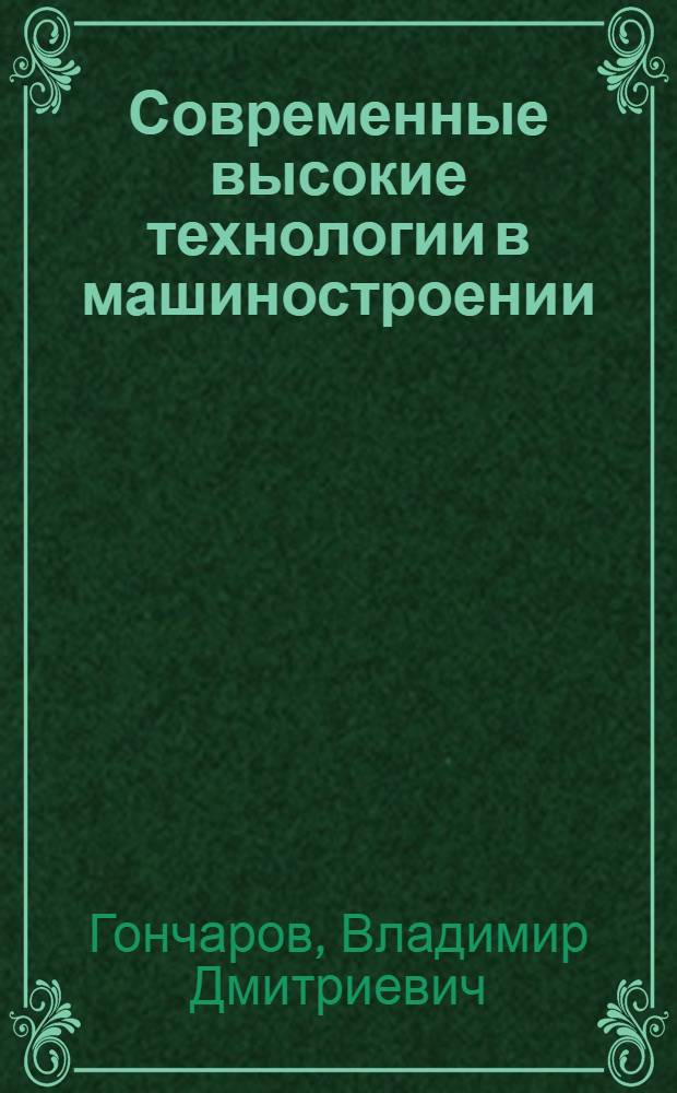 Современные высокие технологии в машиностроении : учебное пособие : для бакалавров и магистрантов инженерно-технических специальностей "Технология машиностроения", "Технология автоматизированных производств", "Системы автоматизированного проектирования", "Двигатели внутреннего сгорания", "Автомобили и автомобильное хозяйство" и др.