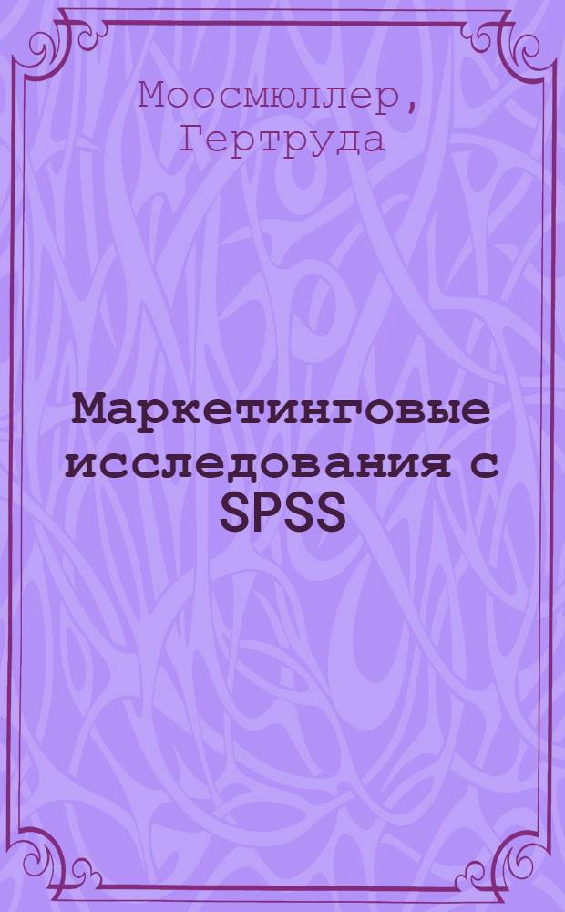 Маркетинговые исследования с SPSS : учебное пособие : для студентов высших учебных заведений, обучающихся по специальности "Маркетинг"