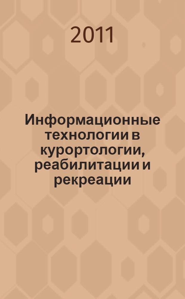 Информационные технологии в курортологии, реабилитации и рекреации : IV научно-практическая конференция, 1-3 июня 2011 г., Ессентуки : программа и тезисы докладов