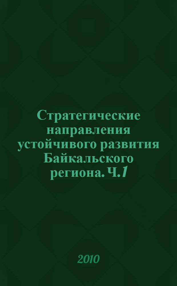 Стратегические направления устойчивого развития Байкальского региона. Ч. 1