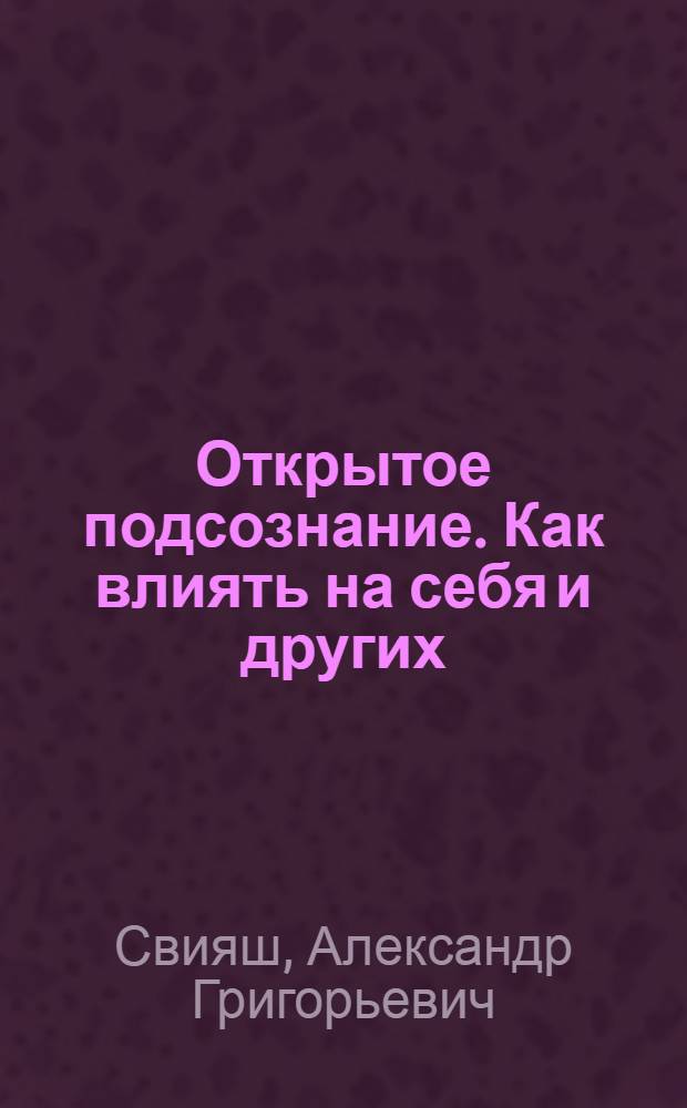Открытое подсознание. Как влиять на себя и других : легкий путь к позитивным изменениям