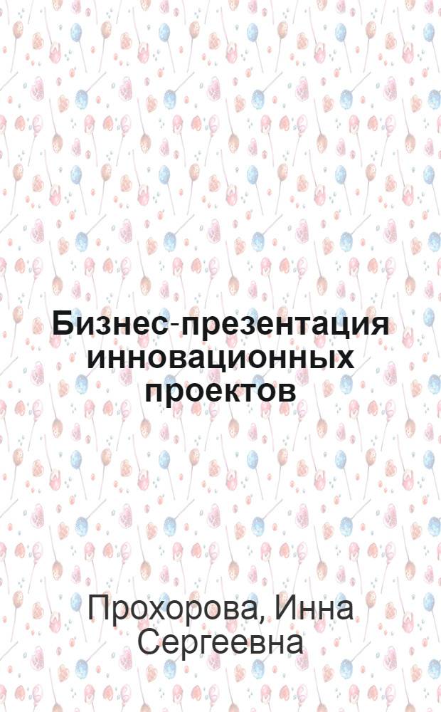 Бизнес-презентация инновационных проектов : конспект лекций для студентов специальности "Управление инновациями" - 220601