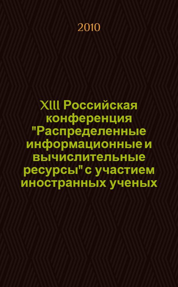 XIII Российская конференция "Распределенные информационные и вычислительные ресурсы" с участием иностранных ученых, Новосибирск, 30 ноября - 4 декабря 2010 г.. (DICR'2010)