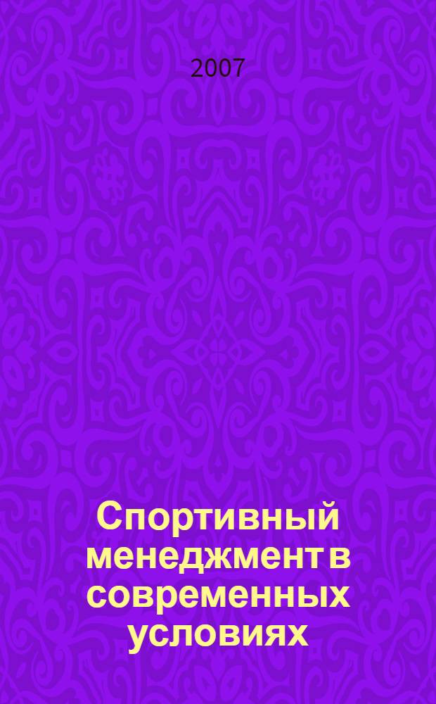 Спортивный менеджмент в современных условиях : материалы всероссийской научно-практической конференции, 12 октября 2007 г