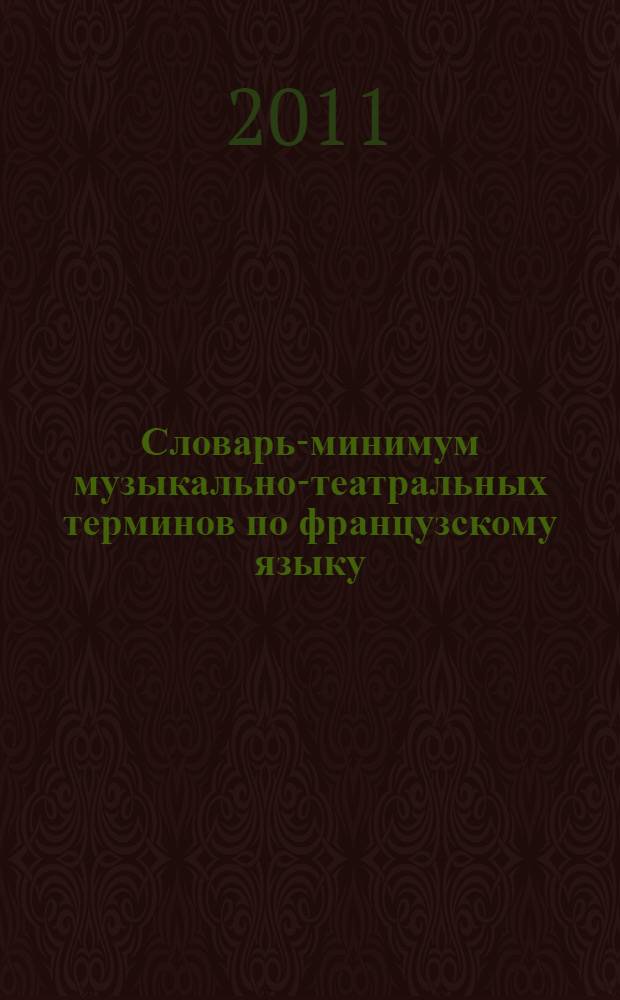Словарь-минимум музыкально-театральных терминов по французскому языку : учебно-методическое пособие : для студентов музыкальных вузов и театральных институтов