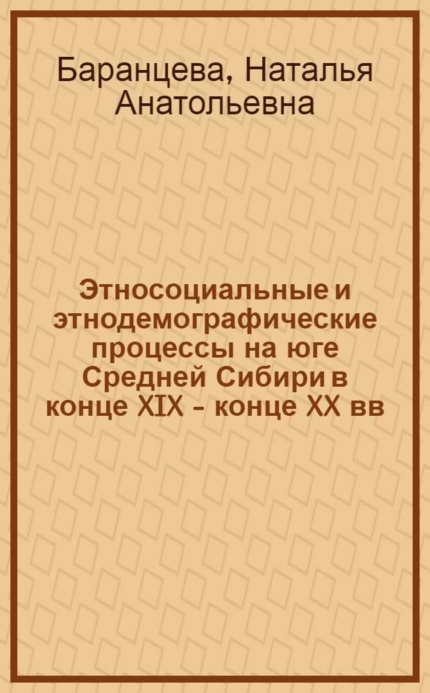 Этносоциальные и этнодемографические процессы на юге Средней Сибири в конце XIX - конце XX вв.