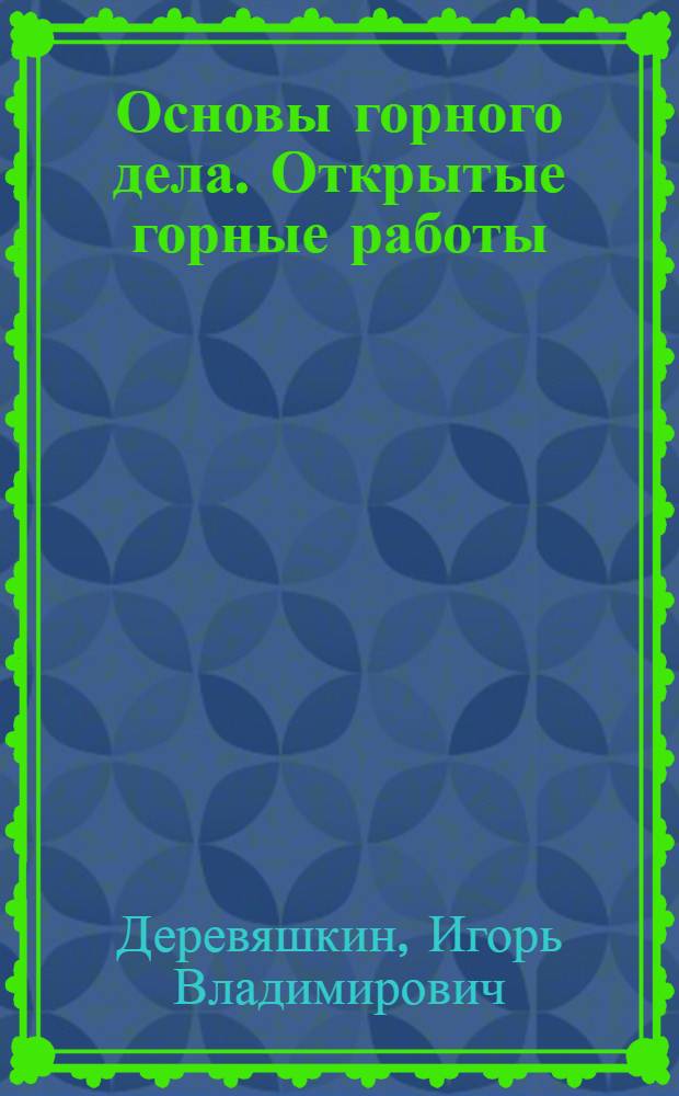 Основы горного дела. Открытые горные работы : учебное пособие для студентов вузов, обучающихся по специальности "Открытые горные работы" направления подготовки "Горное дело"