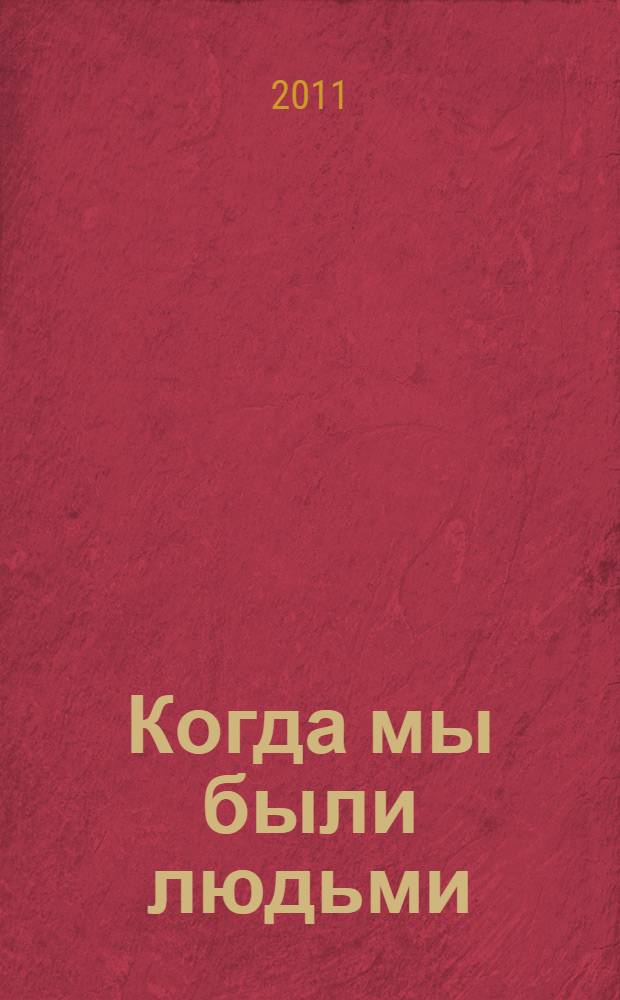 Когда мы были людьми : повести и рассказы
