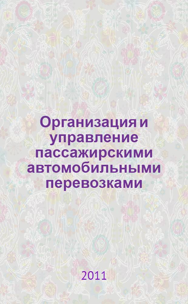 Организация и управление пассажирскими автомобильными перевозками : учебник : для студентов образовательных учреждений среднего профессионального образования, обучающихся по специальности 190701 "Организация перевозок и управление на транспорте (по видам транспорта)"