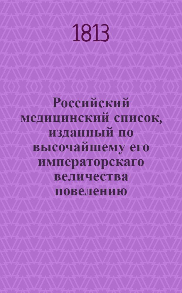 Российский медицинский список, изданный по высочайшему его императорскаго величества повелению. [... на 1813 год]