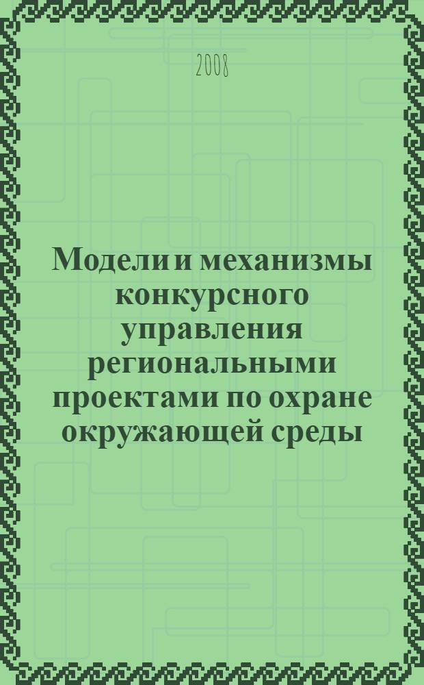 Модели и механизмы конкурсного управления региональными проектами по охране окружающей среды : монография