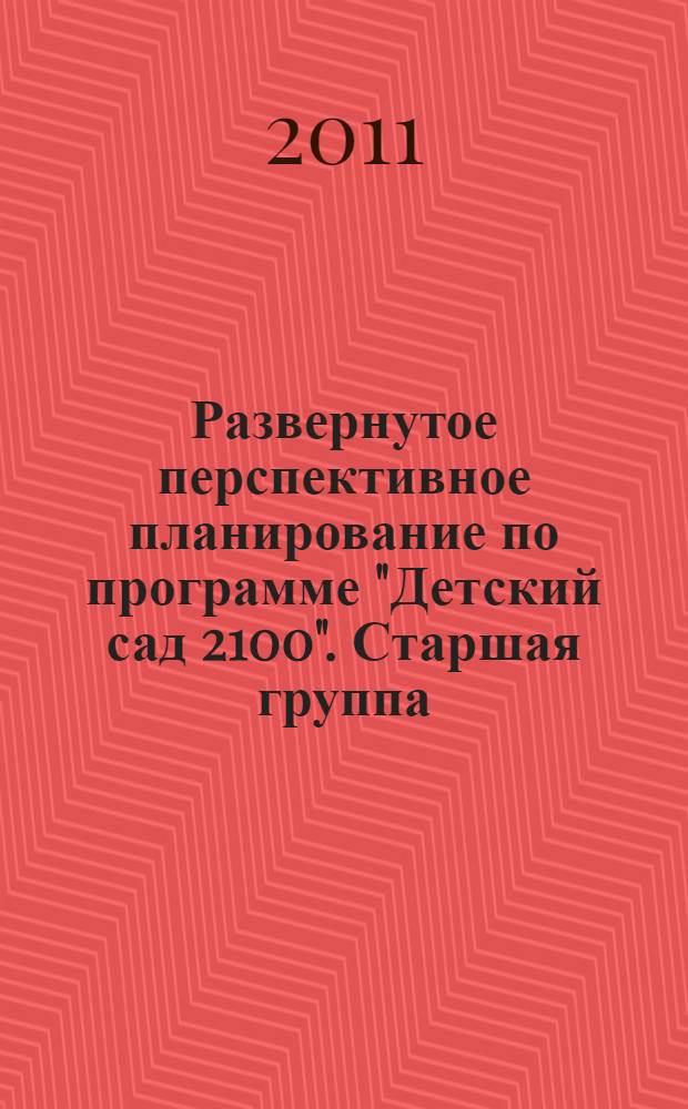 Развернутое перспективное планирование по программе "Детский сад 2100". Старшая группа
