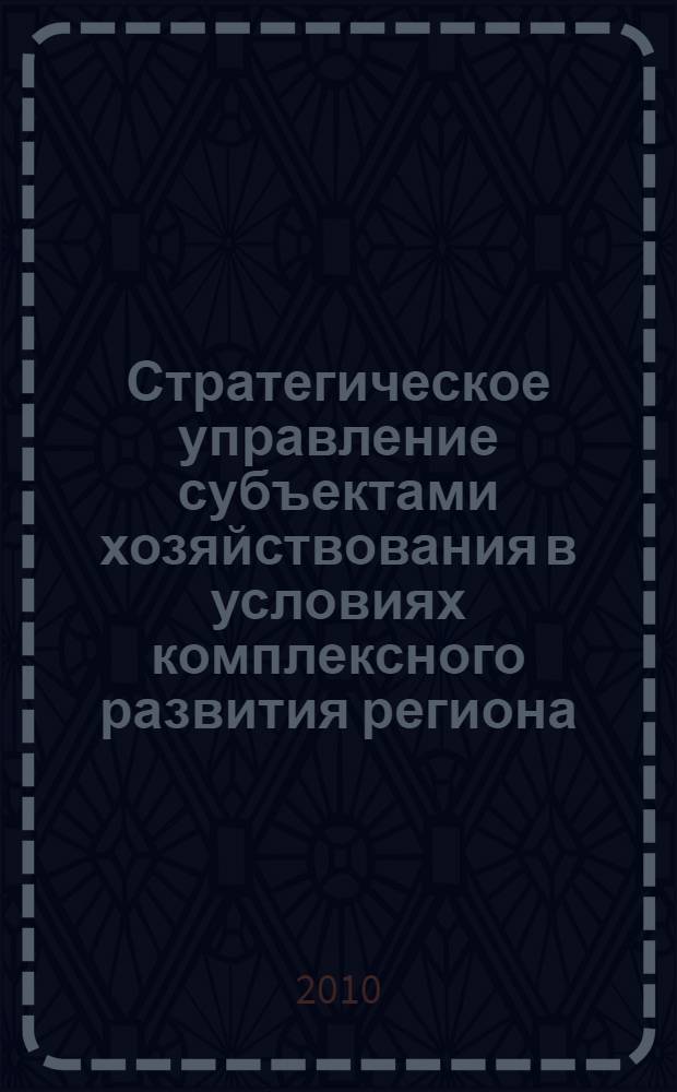 Стратегическое управление субъектами хозяйствования в условиях комплексного развития региона