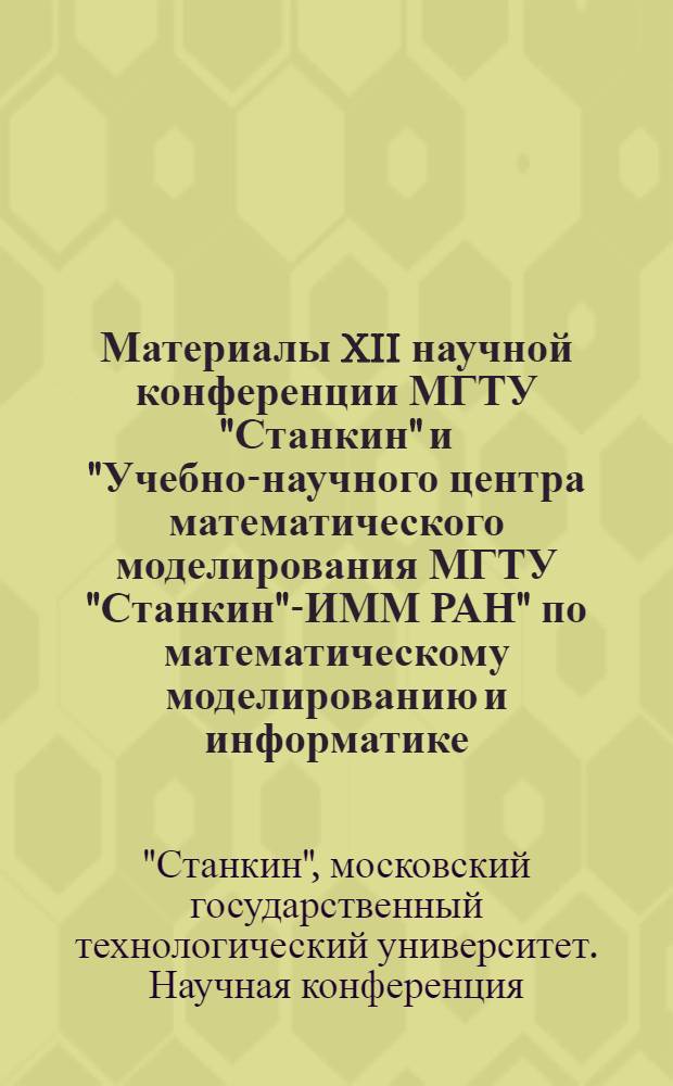 Материалы XII научной конференции МГТУ "Станкин" и "Учебно-научного центра математического моделирования МГТУ "Станкин"-ИММ РАН" по математическому моделированию и информатике, (14-15 мая 2009 г.) : программа : сборник докладов