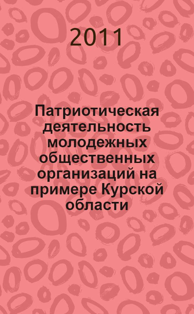 Патриотическая деятельность молодежных общественных организаций на примере Курской области : монография