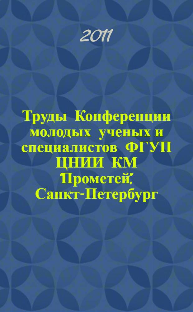 Труды Конференции молодых ученых и специалистов ФГУП ЦНИИ КМ "Прометей", Санкт-Петербург, 23-25 июня 2010 г.