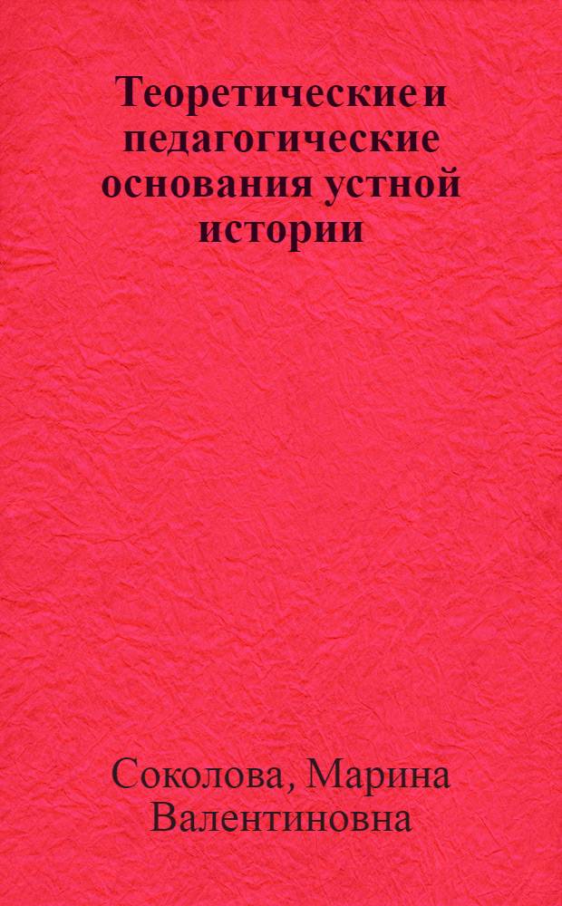 Теоретические и педагогические основания устной истории : учебное пособие : для студентов 3-4 курсов бакалавриата по направлению "Педагогическое образование" (профиль "Историческое образование"), изучающих спецсеминар "Теоретические основания устной истории. Педагогические основания устной истории"