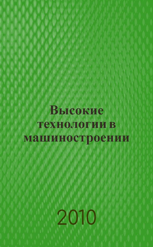 Высокие технологии в машиностроении : материалы Всероссийской научно-технической интернет-конференции с международным участием, 17-20 ноября 2010 г