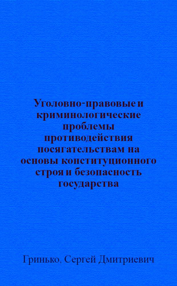 Уголовно-правовые и криминологические проблемы противодействия посягательствам на основы конституционного строя и безопасность государства : монография