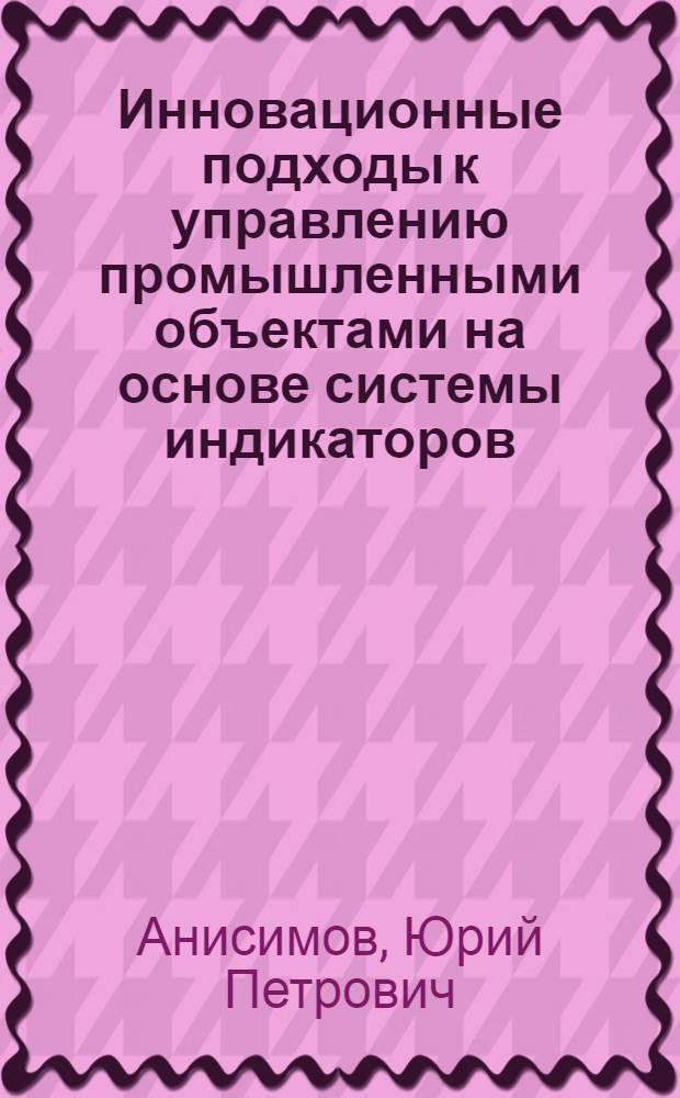 Инновационные подходы к управлению промышленными объектами на основе системы индикаторов : монография