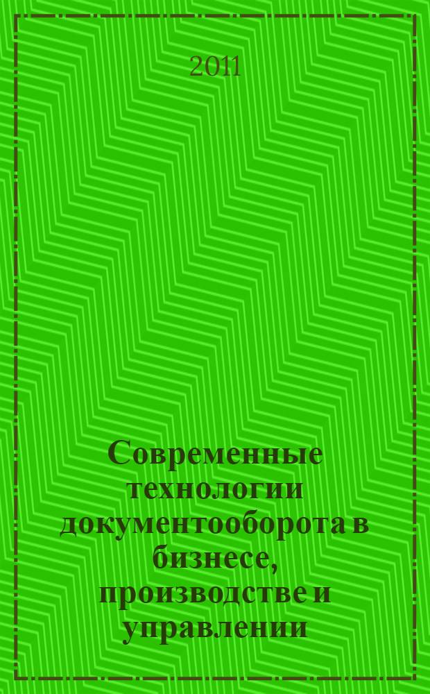Современные технологии документооборота в бизнесе, производстве и управлении : XI международная научно-практическая конференция, 13-14 апреля 2011 г. : сборник статей
