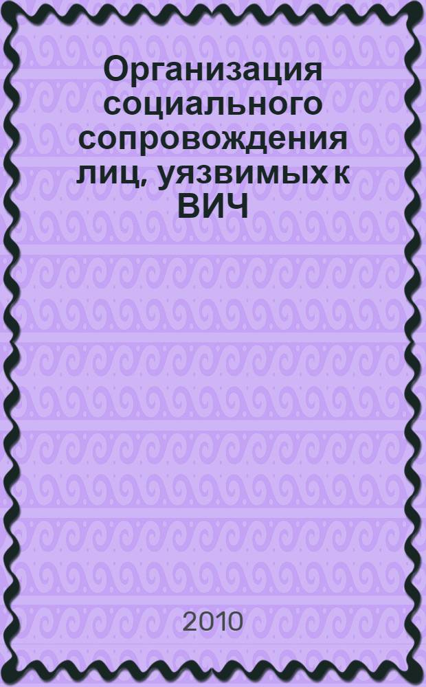 Организация социального сопровождения лиц, уязвимых к ВИЧ/СПИД. Кейс-менеджмент : учебное пособие для специалистов по социальной работе