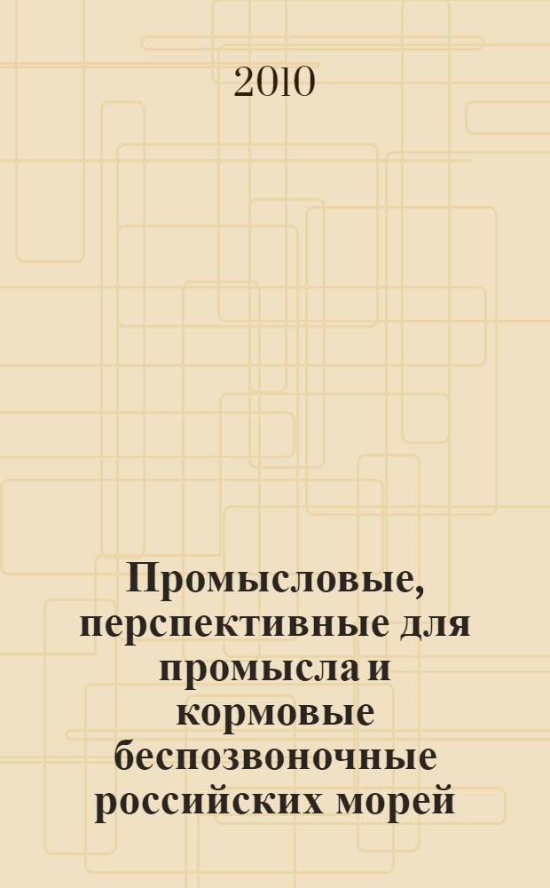 Промысловые, перспективные для промысла и кормовые беспозвоночные российских морей = Commercial, potencial for fishery and forage invertebrates of Russian seas