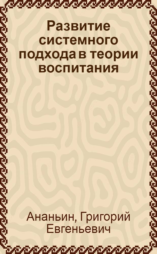 Развитие системного подхода в теории воспитания : монография