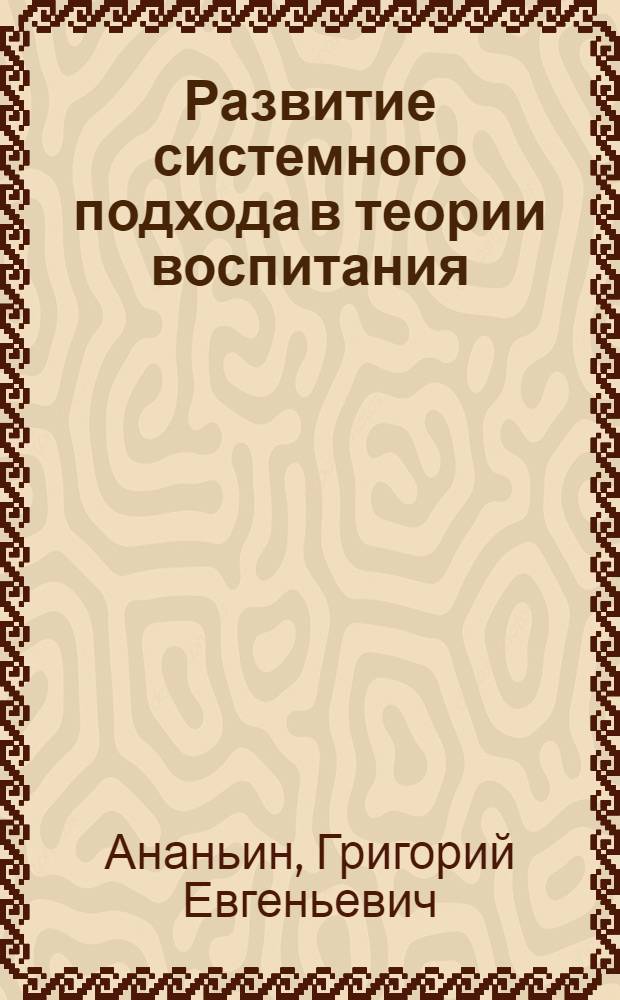 Развитие системного подхода в теории воспитания : монография