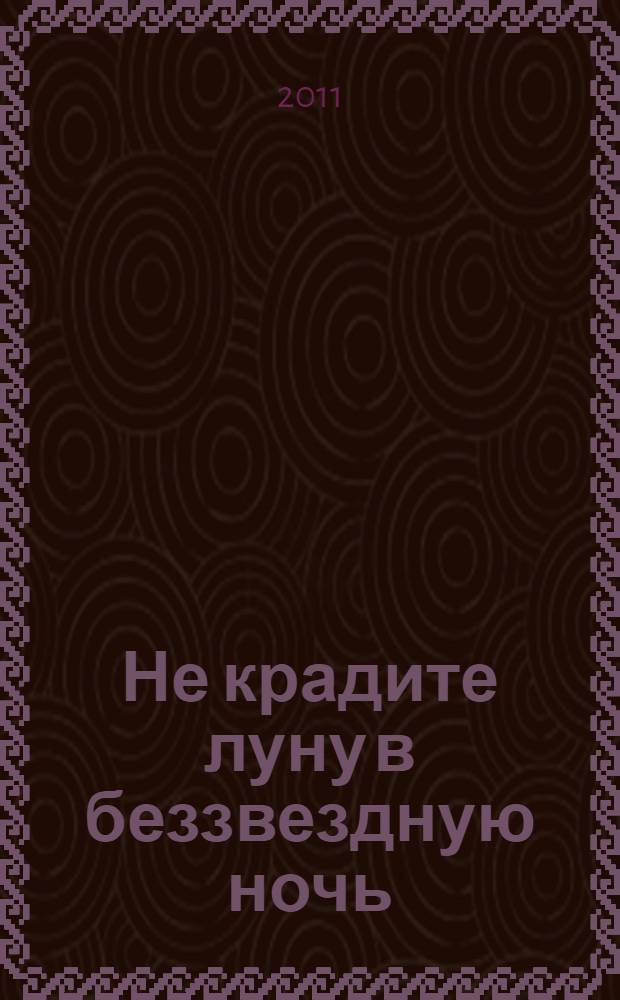 Не крадите луну в беззвездную ночь : роман