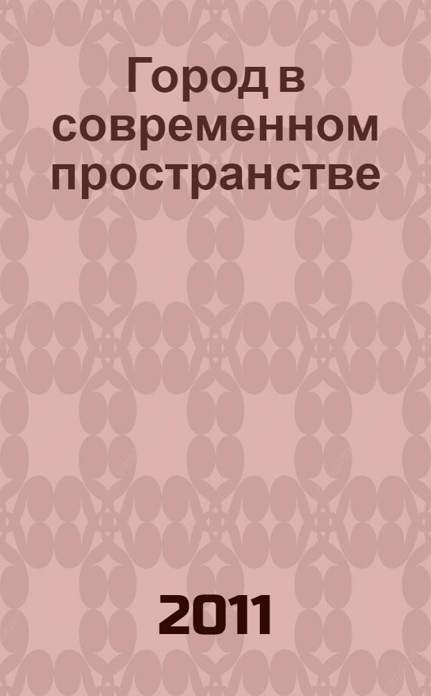 Город в современном пространстве: культура, политика, экономика, право : сборник научных трудов : по материалам Международной научно-практической конференции, 26-27 января 2011 г