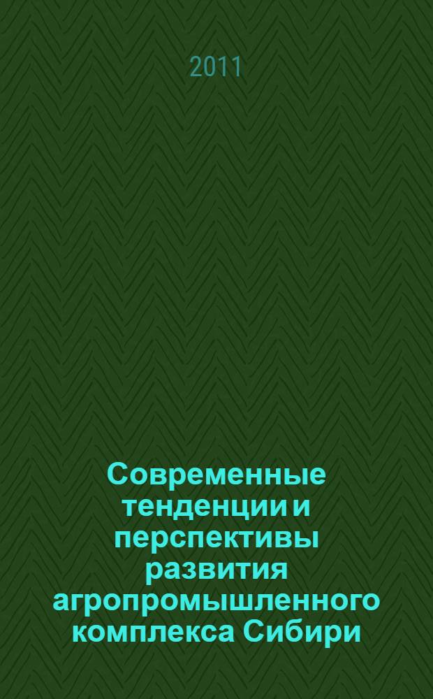 Современные тенденции и перспективы развития агропромышленного комплекса Сибири : материалы Всероссийской научно-практической конференции, 20 мая 2011 г., г. Абакан