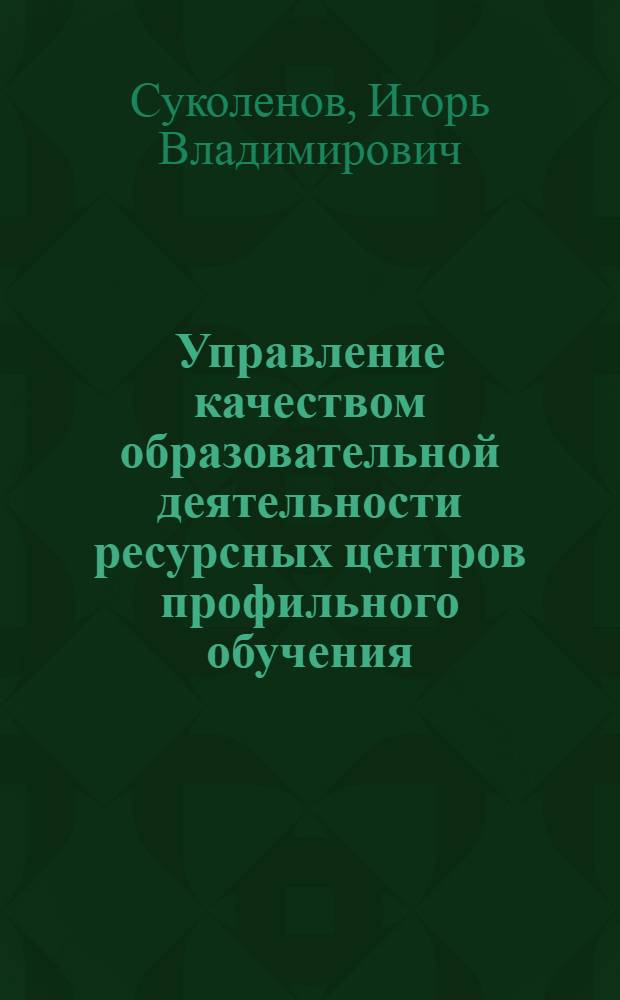 Управление качеством образовательной деятельности ресурсных центров профильного обучения : монография