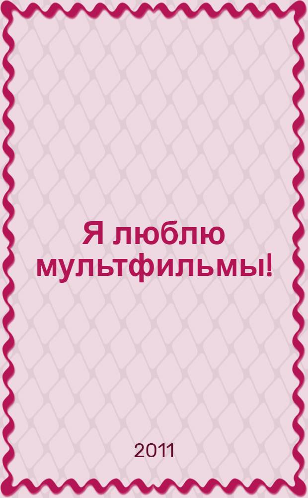 Я люблю мультфильмы! : сказки-мультфильмы : для дошкольного возраста
