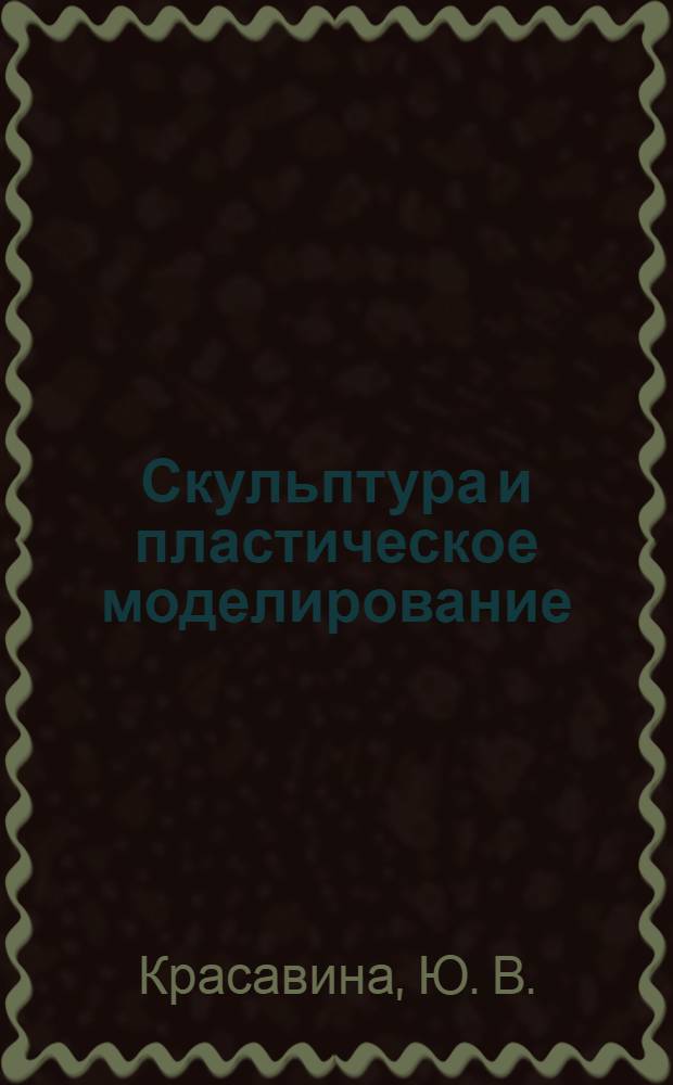 Скульптура и пластическое моделирование : учебное пособие : специальность 070601.65 - Дизайн