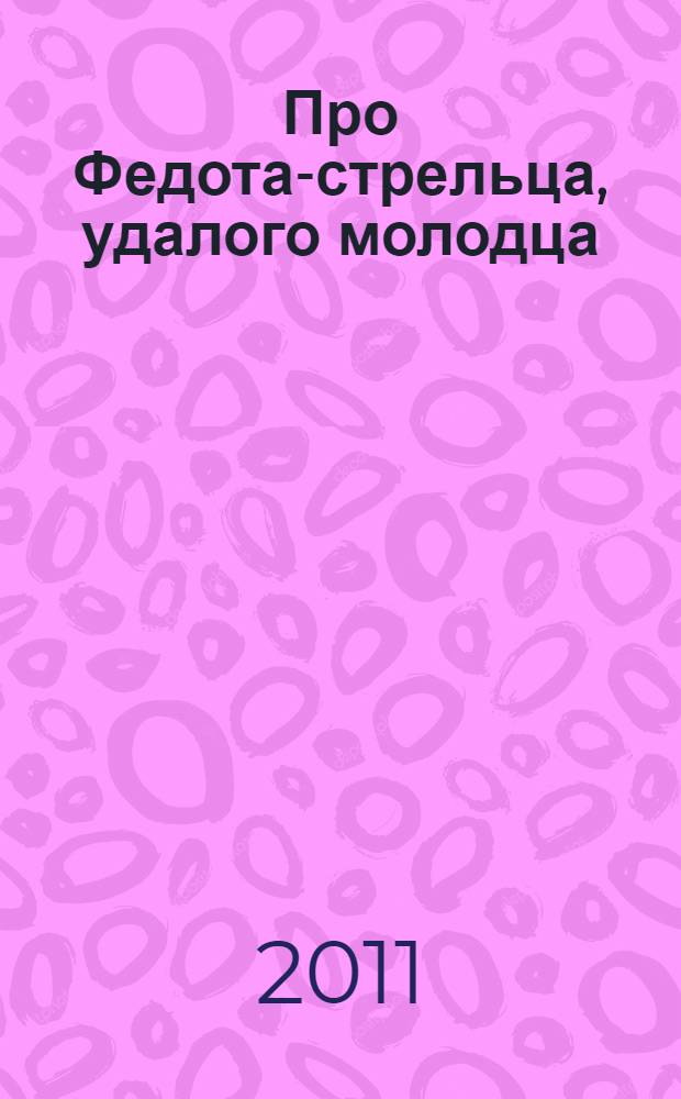 Про Федота-стрельца, удалого молодца : сборник