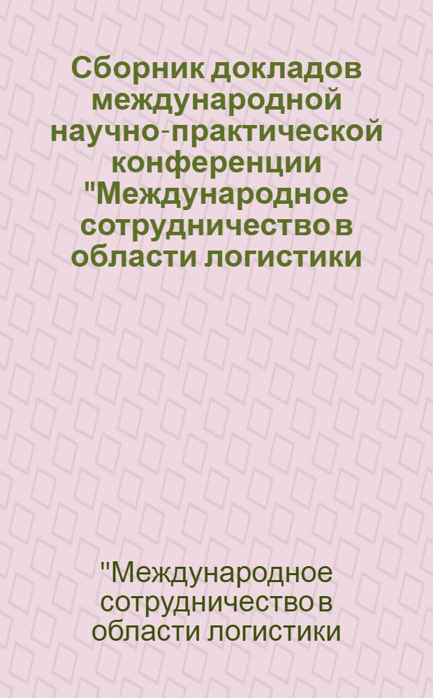 Сборник докладов международной научно-практической конференции "Международное сотрудничество в области логистики: новые возможности "