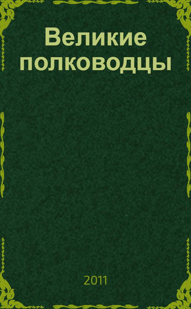 Великие полководцы : 100 историй о подвигах и победах